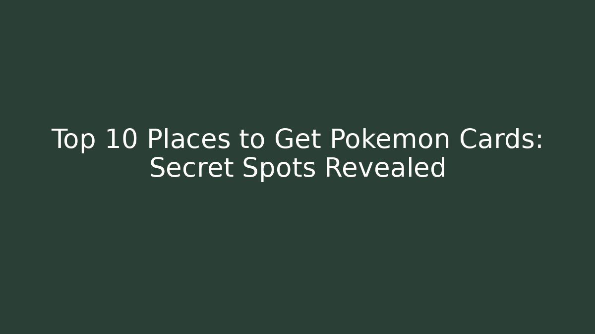 Top 10 Places to Get Pokémon Cards: Secret Spots Revealed