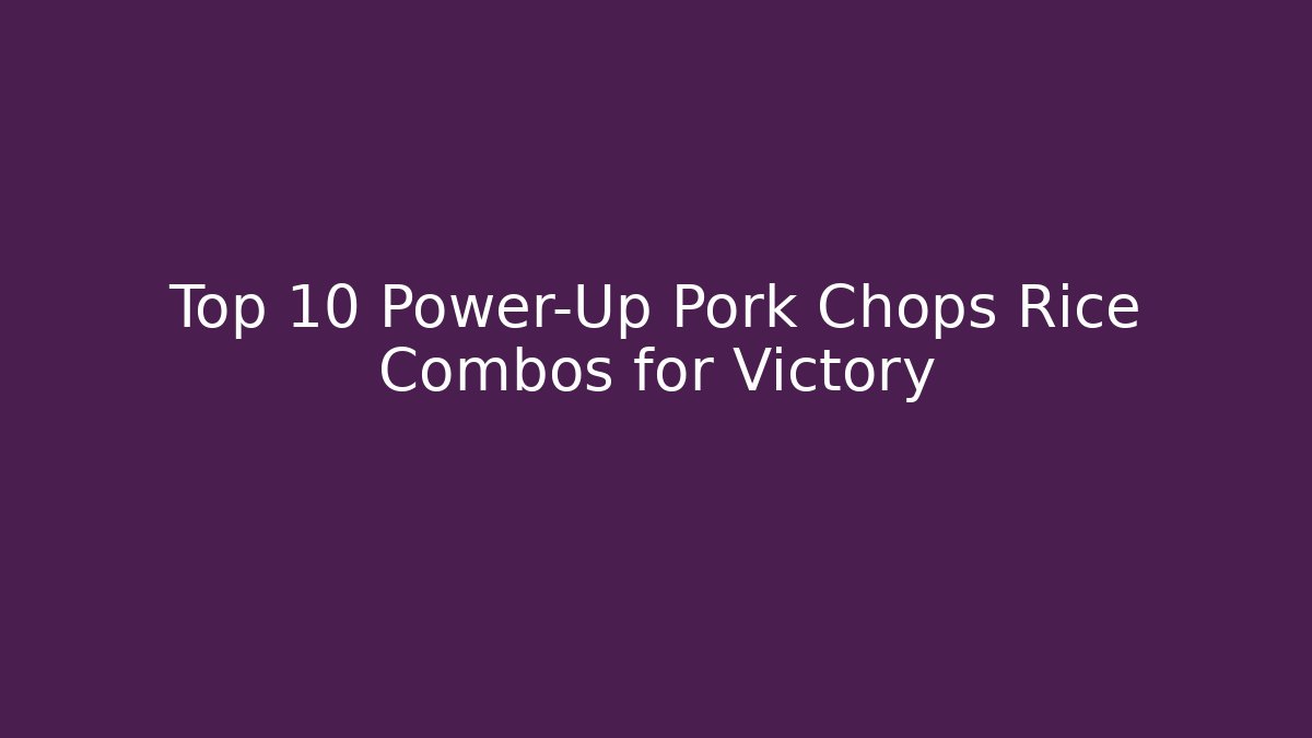 Top 10 Power-Up Pork Chops Rice Combos for Victory
