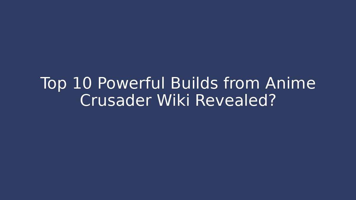 Top 10 Powerful Builds from Anime Crusader Wiki Revealed?