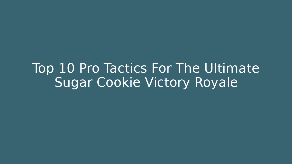 Top 10 Pro Tactics For The Ultimate Sugar Cookie Victory Royale