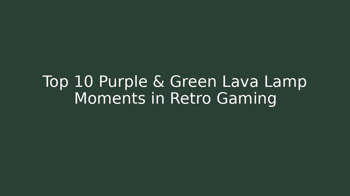 Top 10 Purple & Green Lava Lamp Moments in Retro Gaming