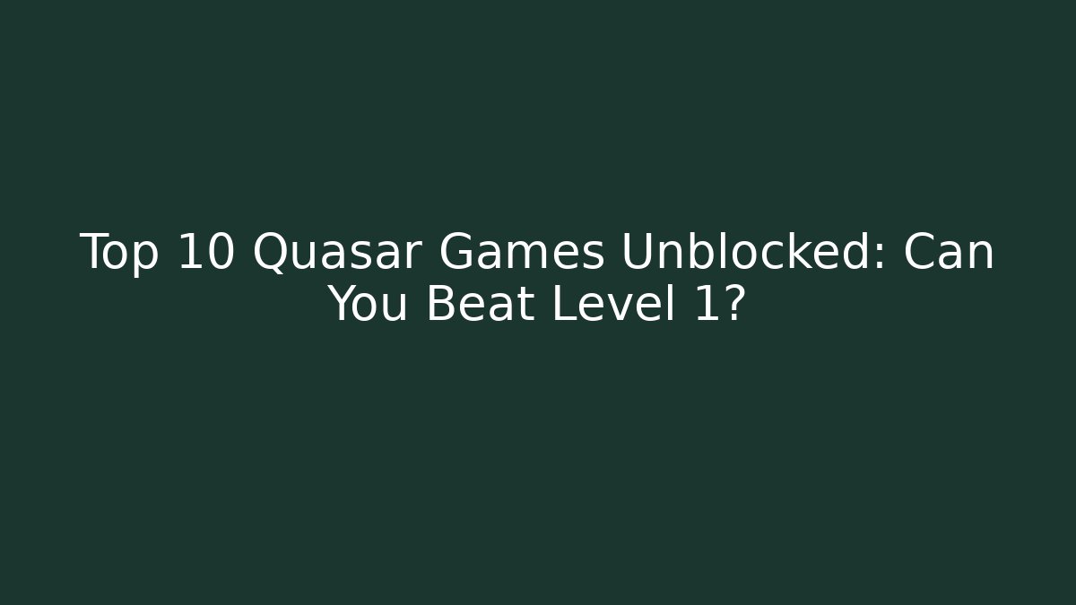 Top 10 Quasar Games Unblocked: Can You Beat Level 1?