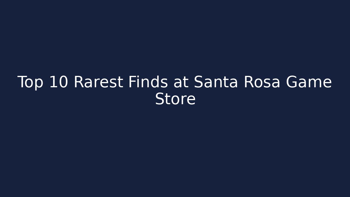 Top 10 Rarest Finds at Santa Rosa Game Store