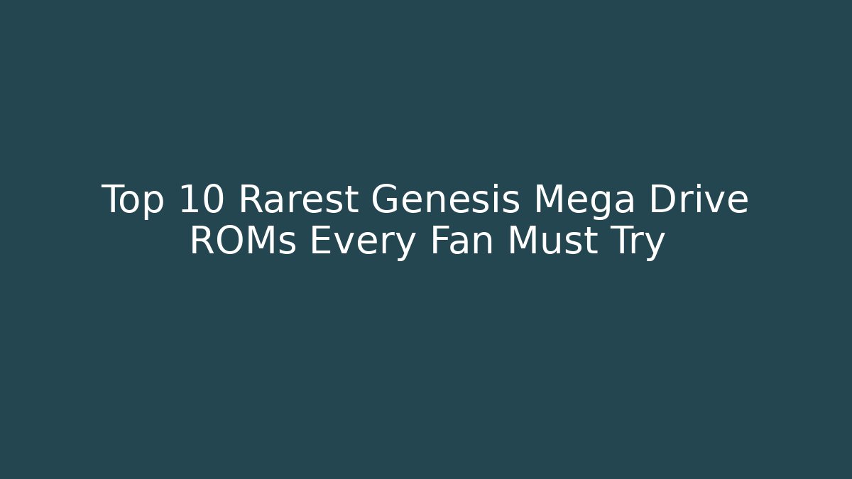 Top 10 Rarest Genesis Mega Drive ROMs Every Fan Must Try