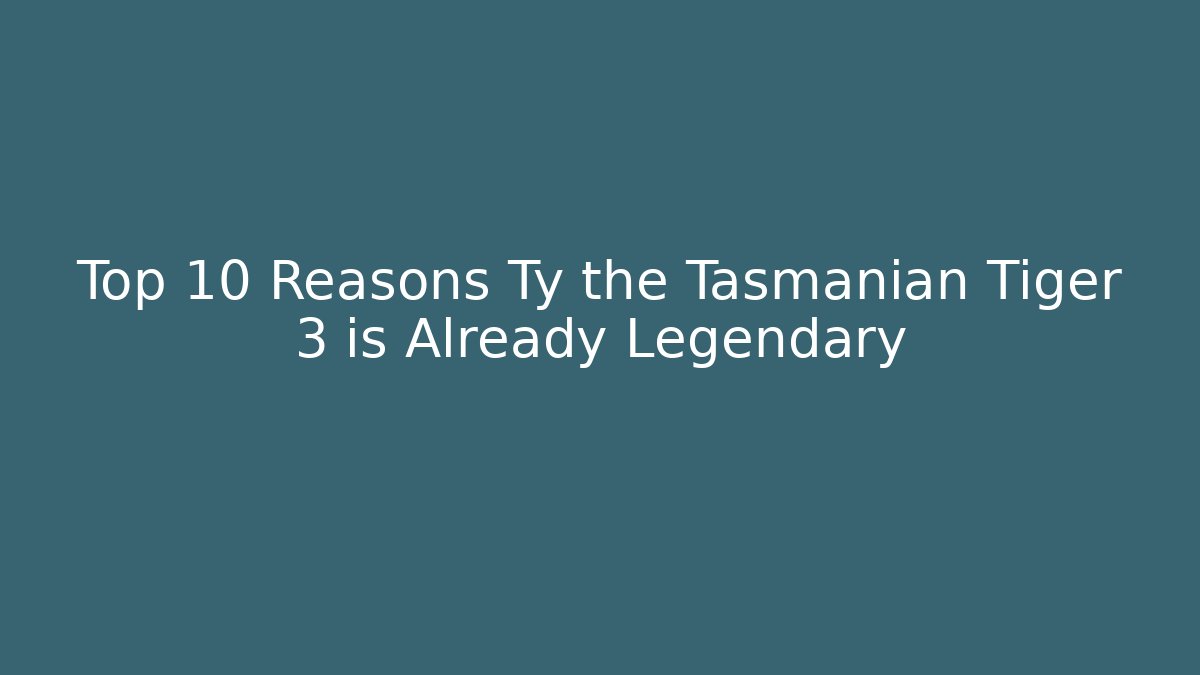 Top 10 Reasons Ty the Tasmanian Tiger 3 is Already Legendary