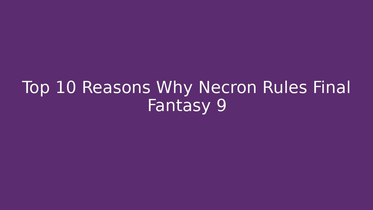 Top 10 Reasons Why Necron Rules Final Fantasy 9