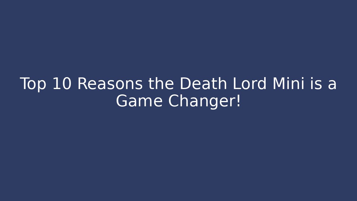 Top 10 Reasons the Death Lord Mini is a Game Changer!
