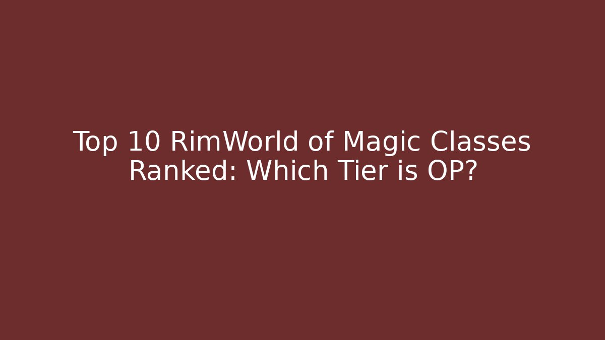 Top 10 RimWorld of Magic Classes Ranked: Which Tier is OP?
