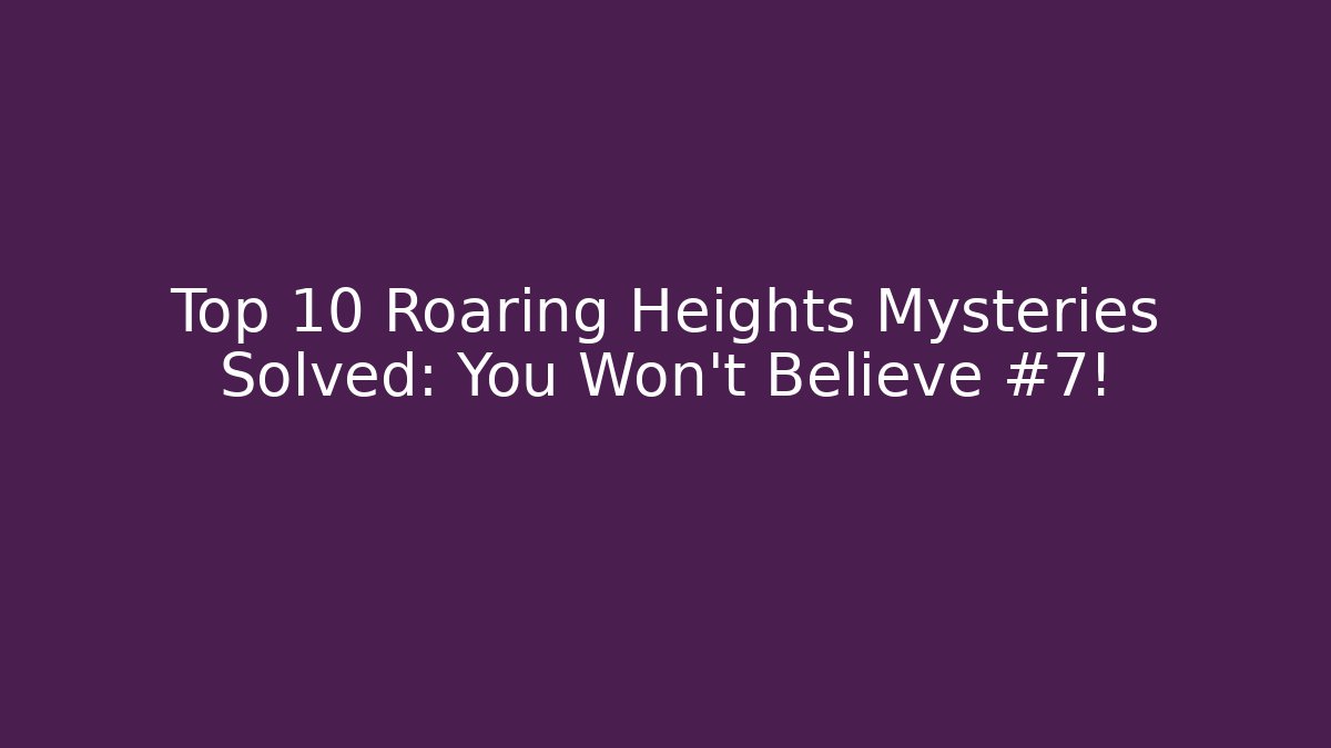 Top 10 Roaring Heights Mysteries Solved: You Won't Believe #7!