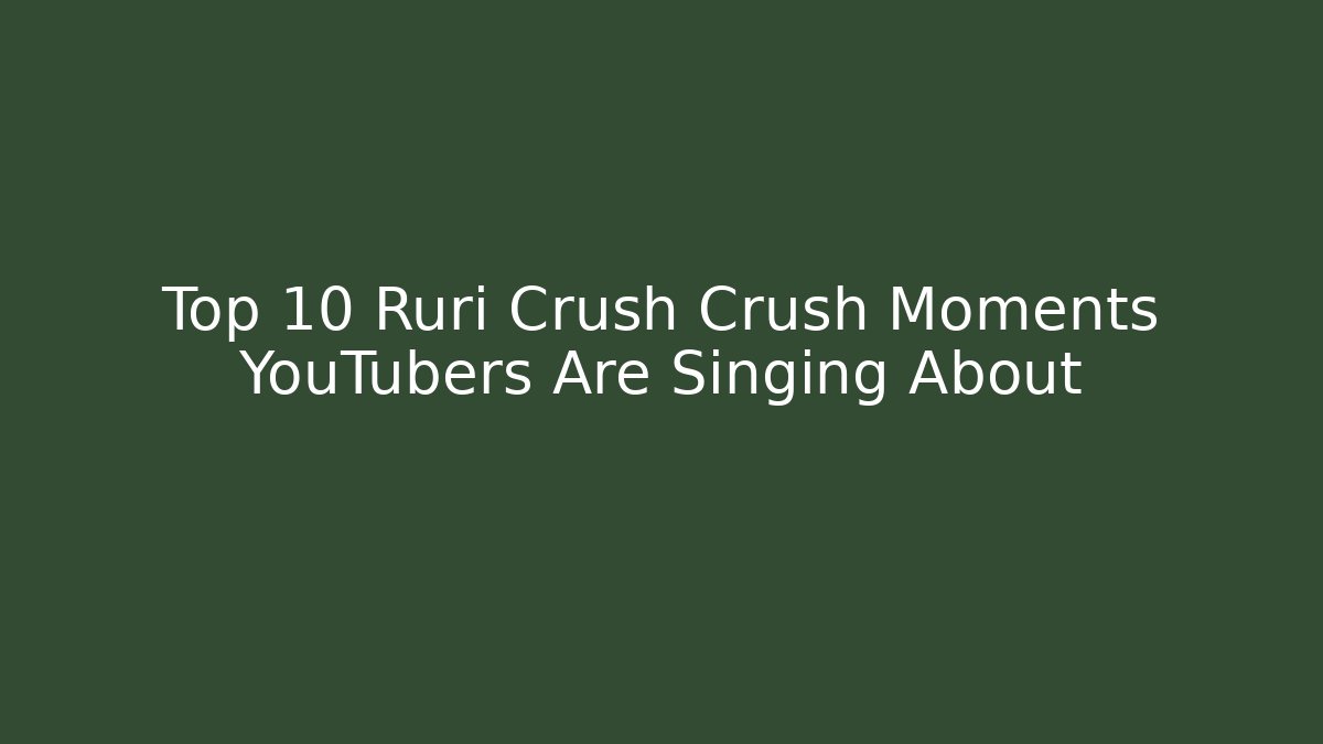 Top 10 Ruri Crush Crush Moments YouTubers Are Singing About - Critter Realm