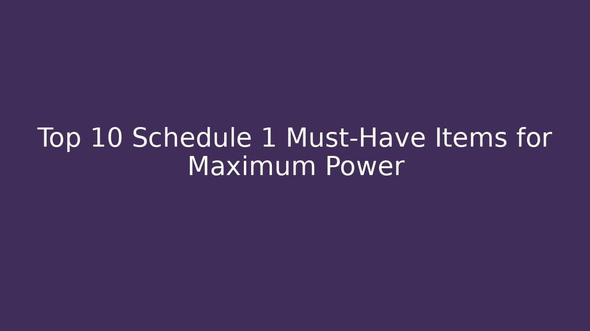 Top 10 Schedule 1 Must-Have Items for Maximum Power
