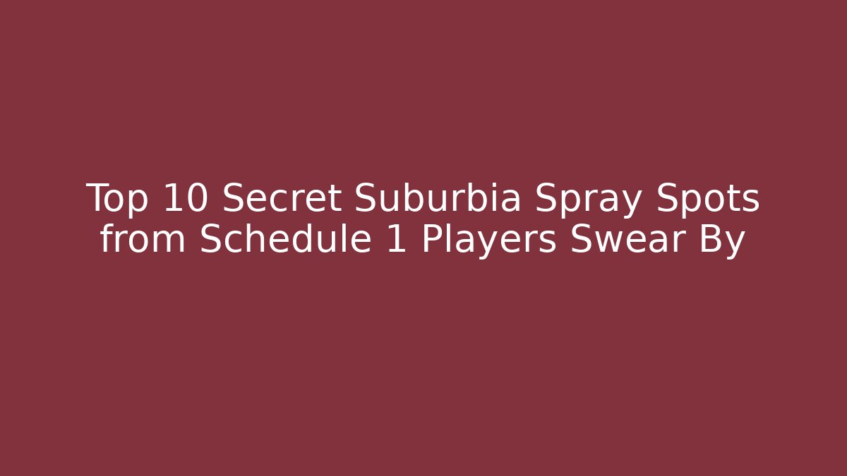 Top 10 Secret Suburbia Spray Spots from Schedule 1 Players Swear By