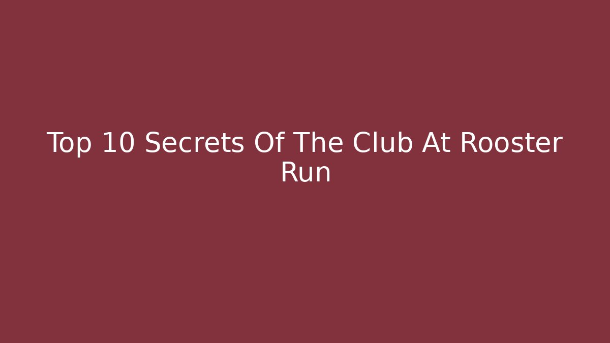 Top 10 Secrets Of The Club At Rooster Run
