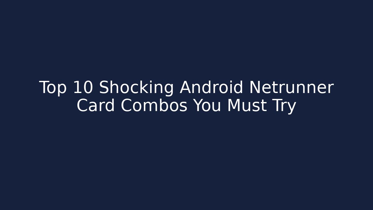 Top 10 Shocking Android Netrunner Card Combos You Must Try