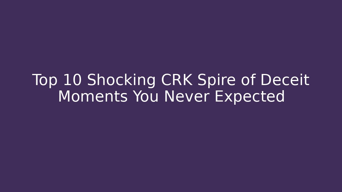 Top 10 Shocking CRK Spire of Deceit Moments You Never Expected