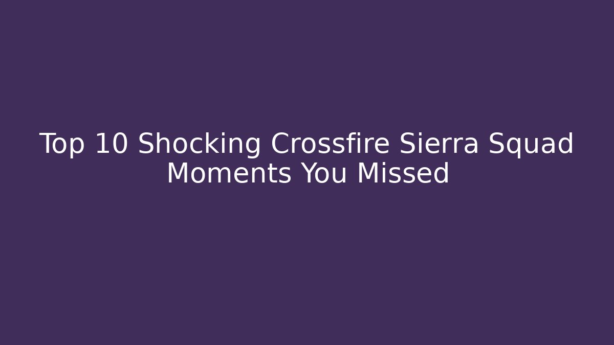 Top 10 Shocking Crossfire Sierra Squad Moments You Missed