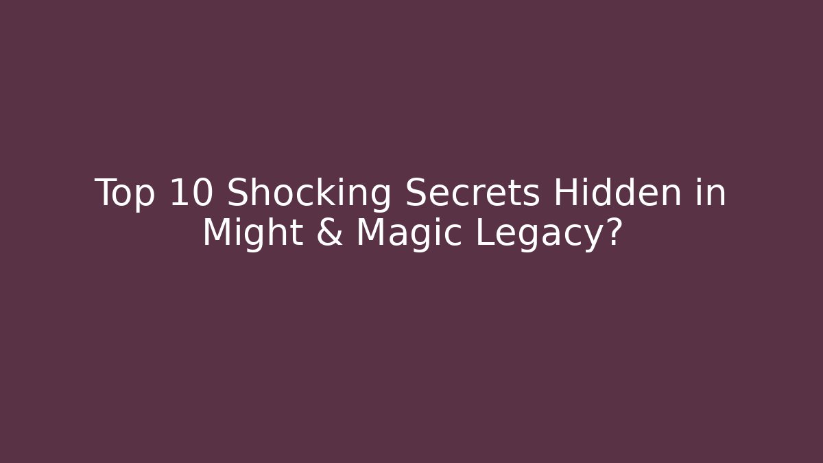Top 10 Shocking Secrets Hidden in Might & Magic Legacy?