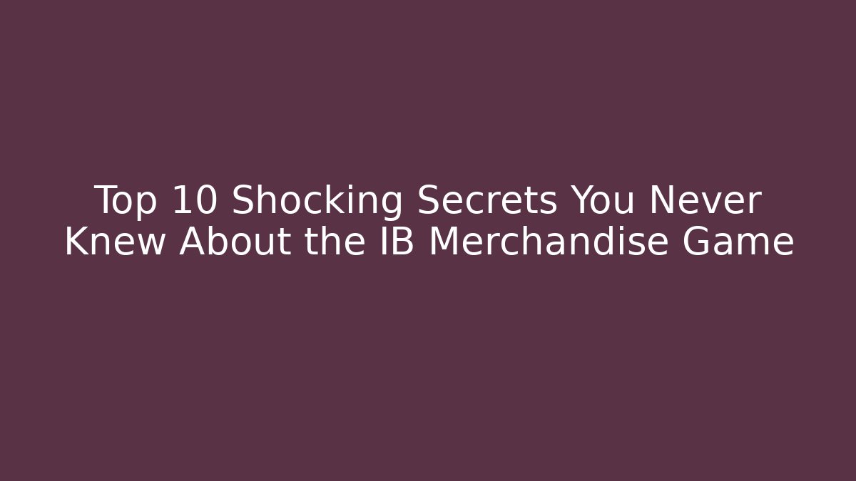 Top 10 Shocking Secrets You Never Knew About the IB Merchandise Game