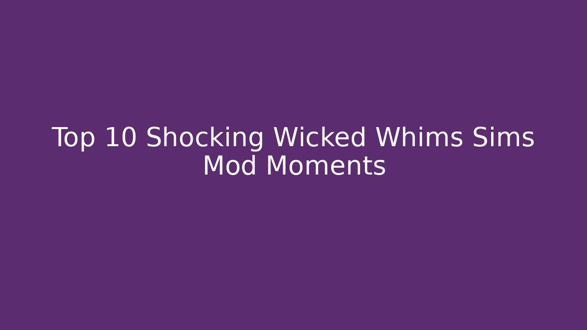 Top 10 Shocking Wicked Whims Sims Mod Moments