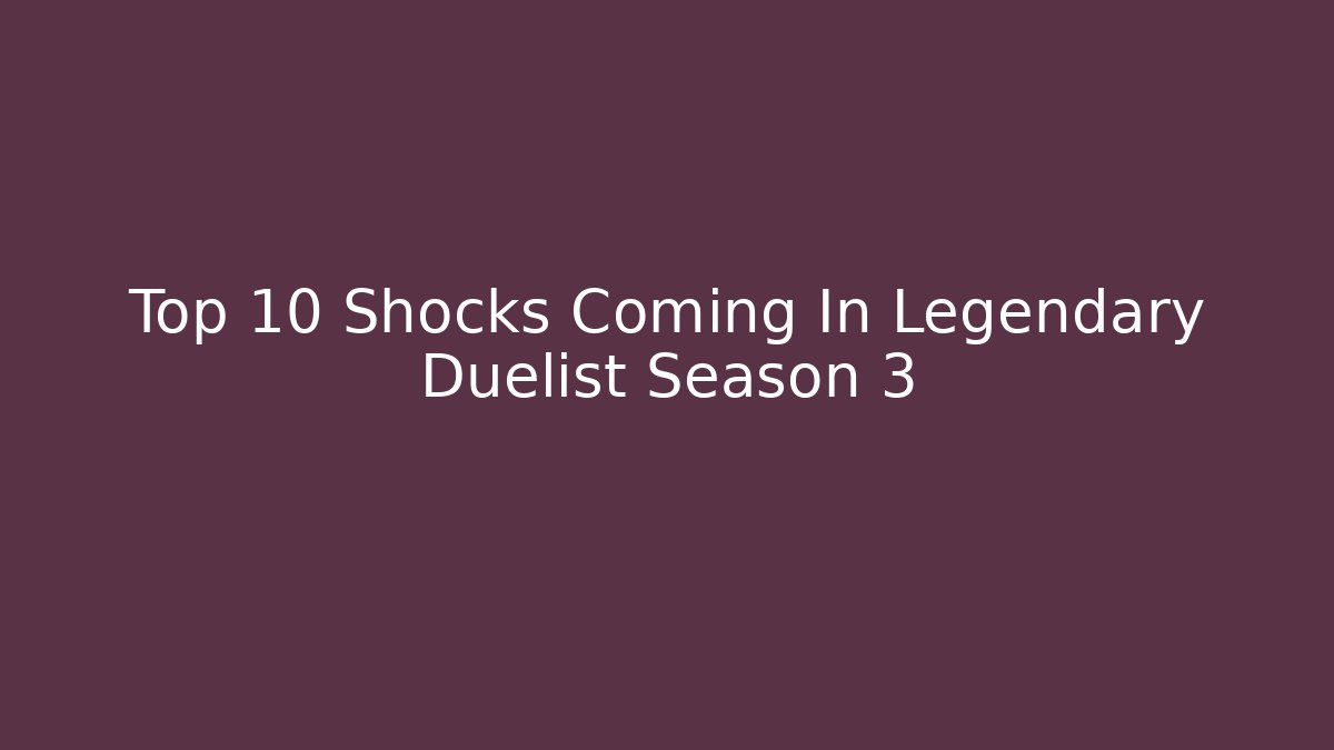 Top 10 Shocks Coming In Legendary Duelist Season 3