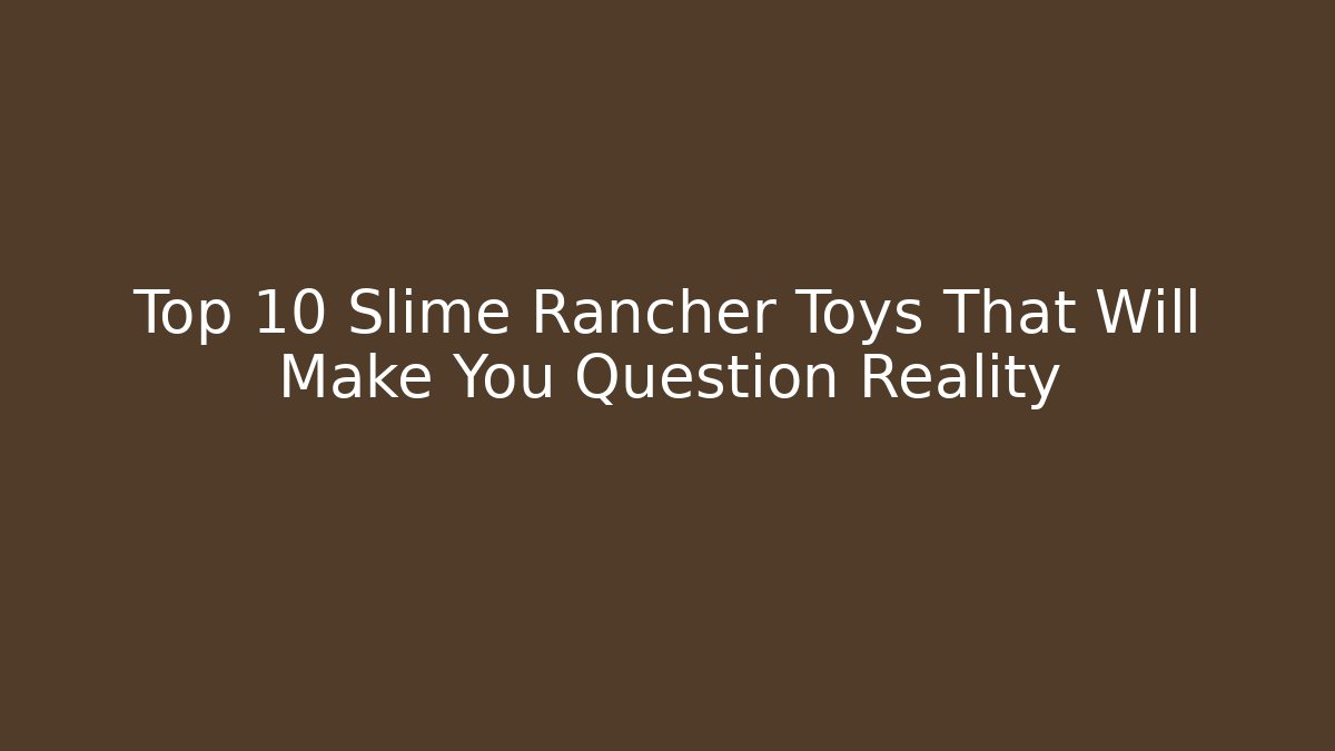 Top 10 Slime Rancher Toys That Will Make You Question Reality