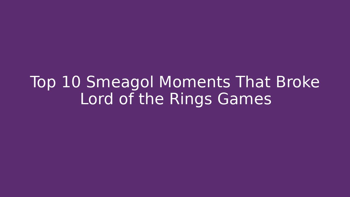 Top 10 Smeagol Moments That Broke Lord of the Rings Games