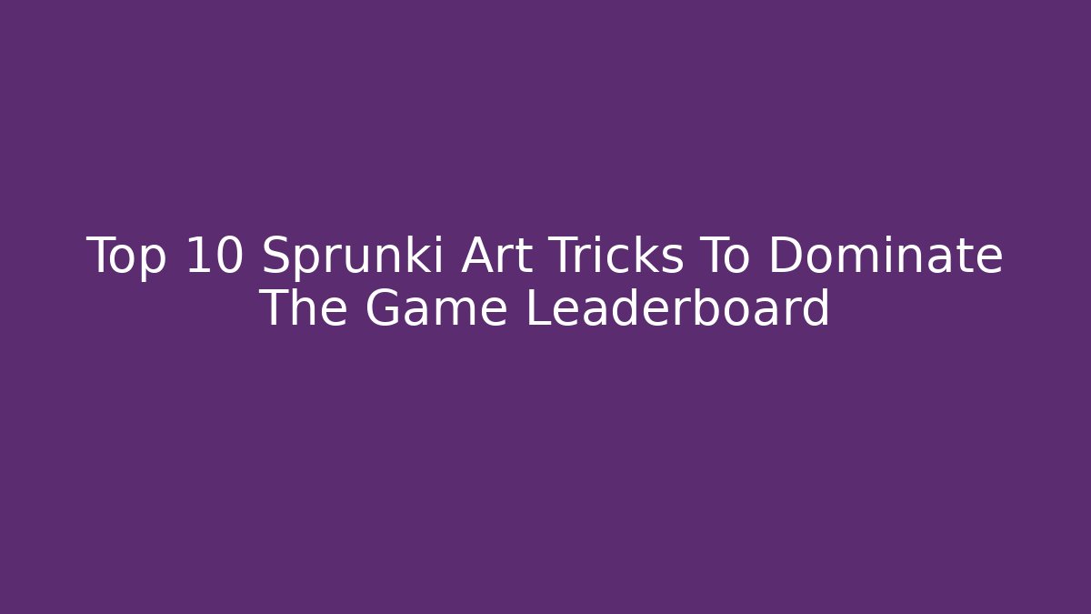 Top 10 Sprunki Art Tricks To Dominate The Game Leaderboard