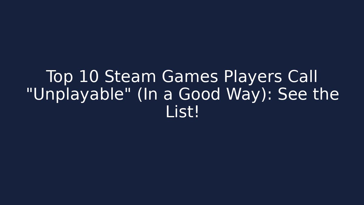 Top 10 Steam Games Players Call "Unplayable" (In a Good Way): See the List!