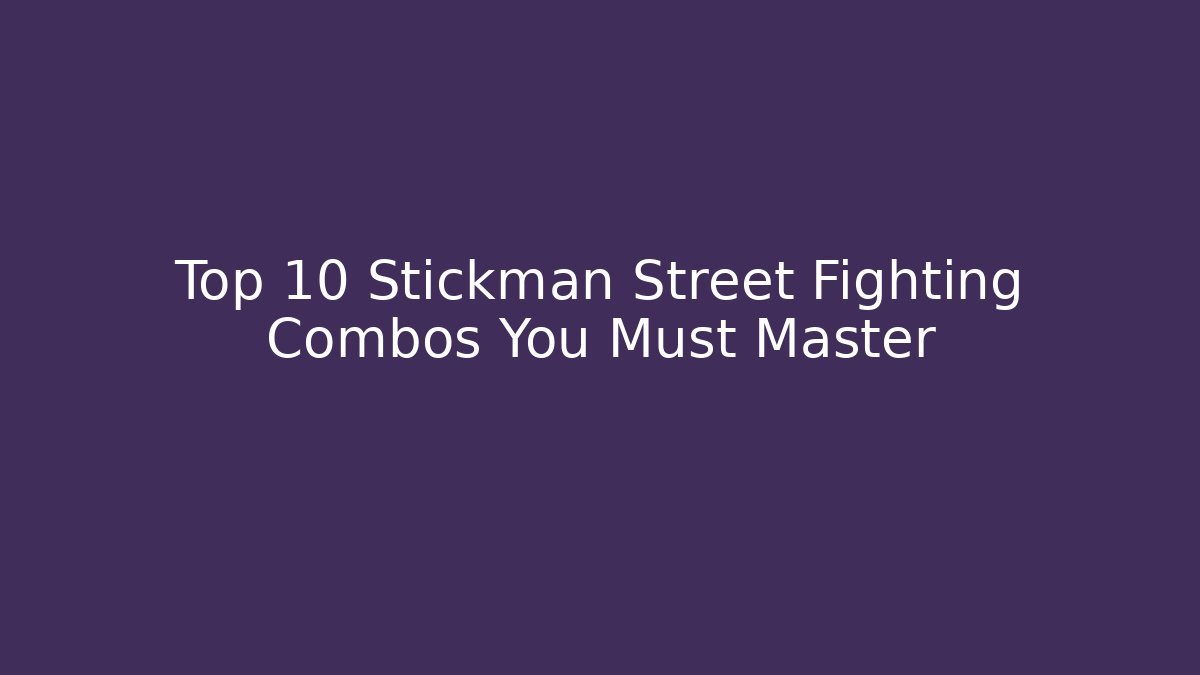 Top 10 Stickman Street Fighting Combos You Must Master