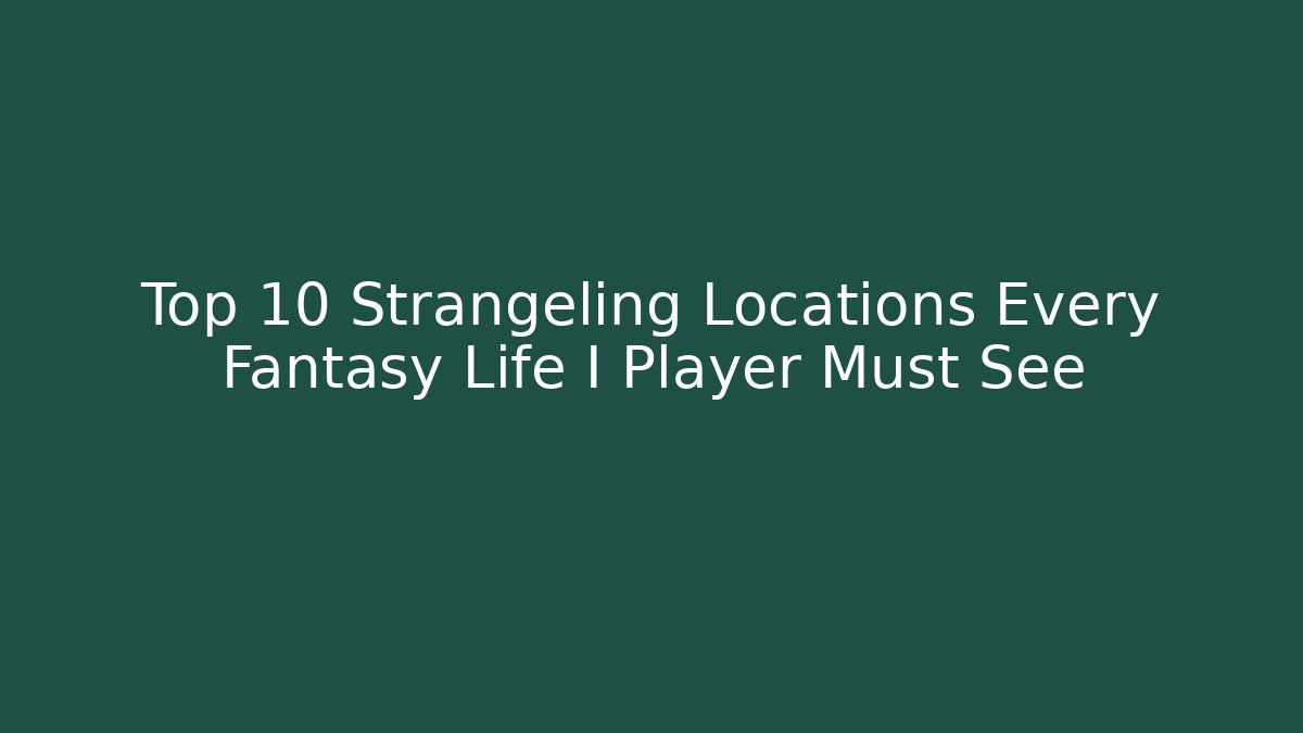 Top 10 Strangeling Locations Every Fantasy Life I Player Must See