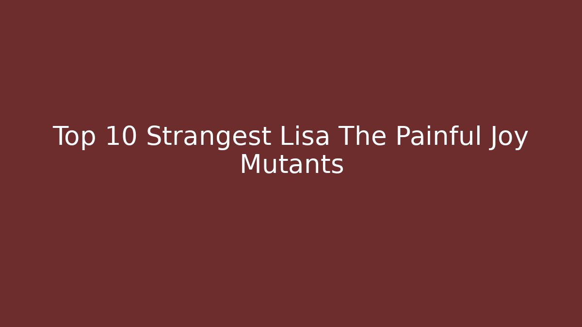 Top 10 Strangest Lisa The Painful Joy Mutants - Critter Realm