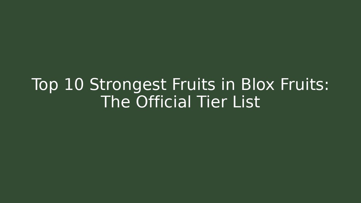 Top 10 Strongest Fruits in Blox Fruits: The Official Tier List