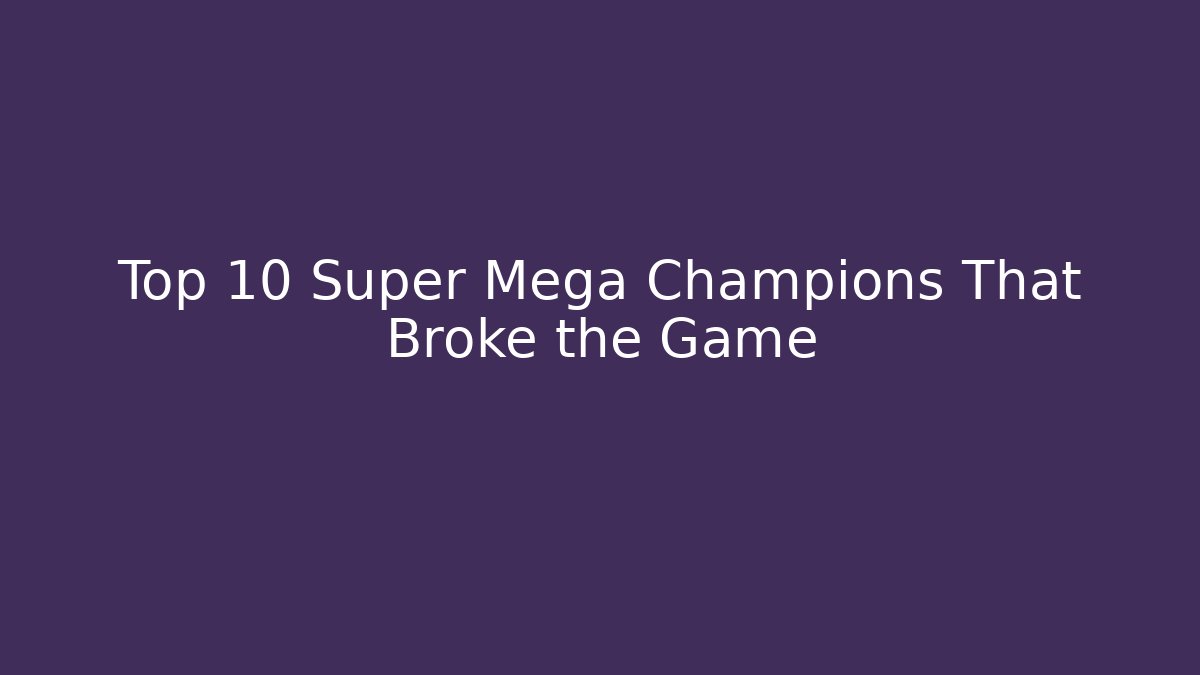 Top 10 Super Mega Champions That Broke the Game