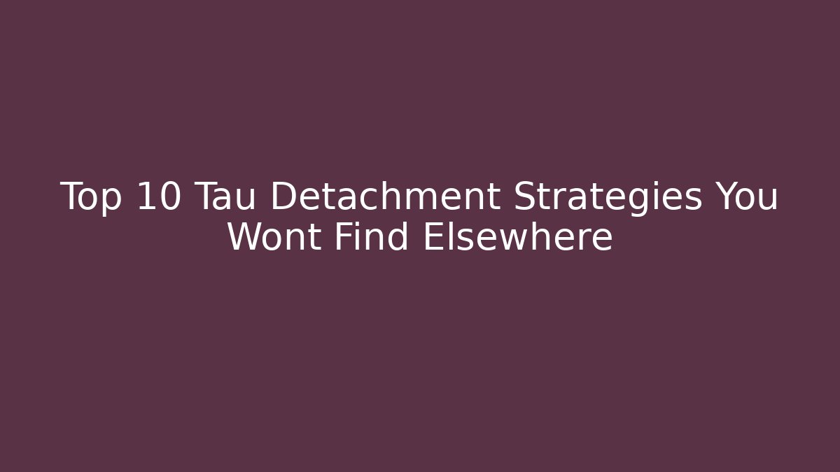Top 10 Tau Detachment Strategies You Wont Find Elsewhere