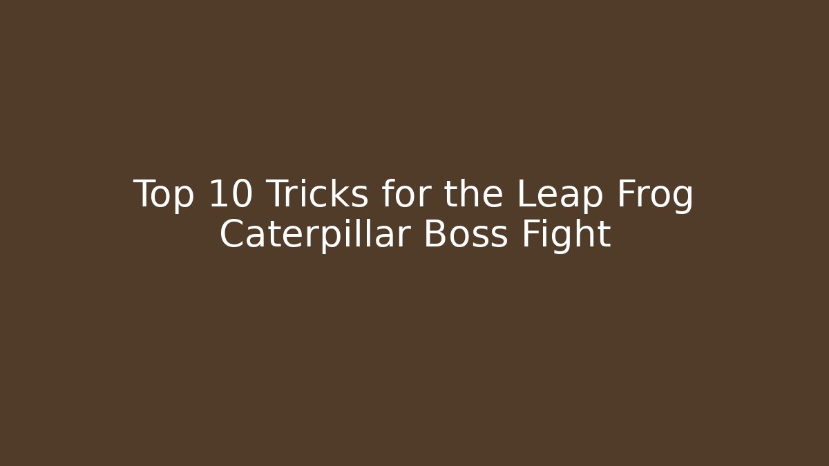 Top 10 Tricks for the Leap Frog Caterpillar Boss Fight