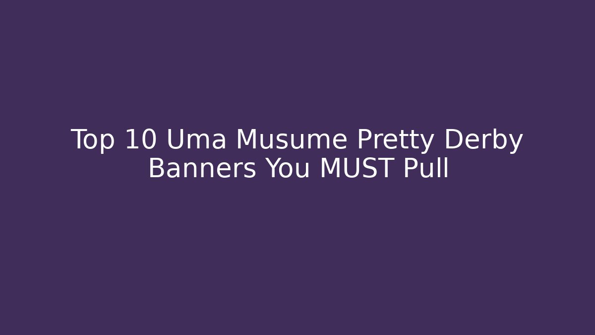 Top 10 Uma Musume Pretty Derby Banners You MUST Pull