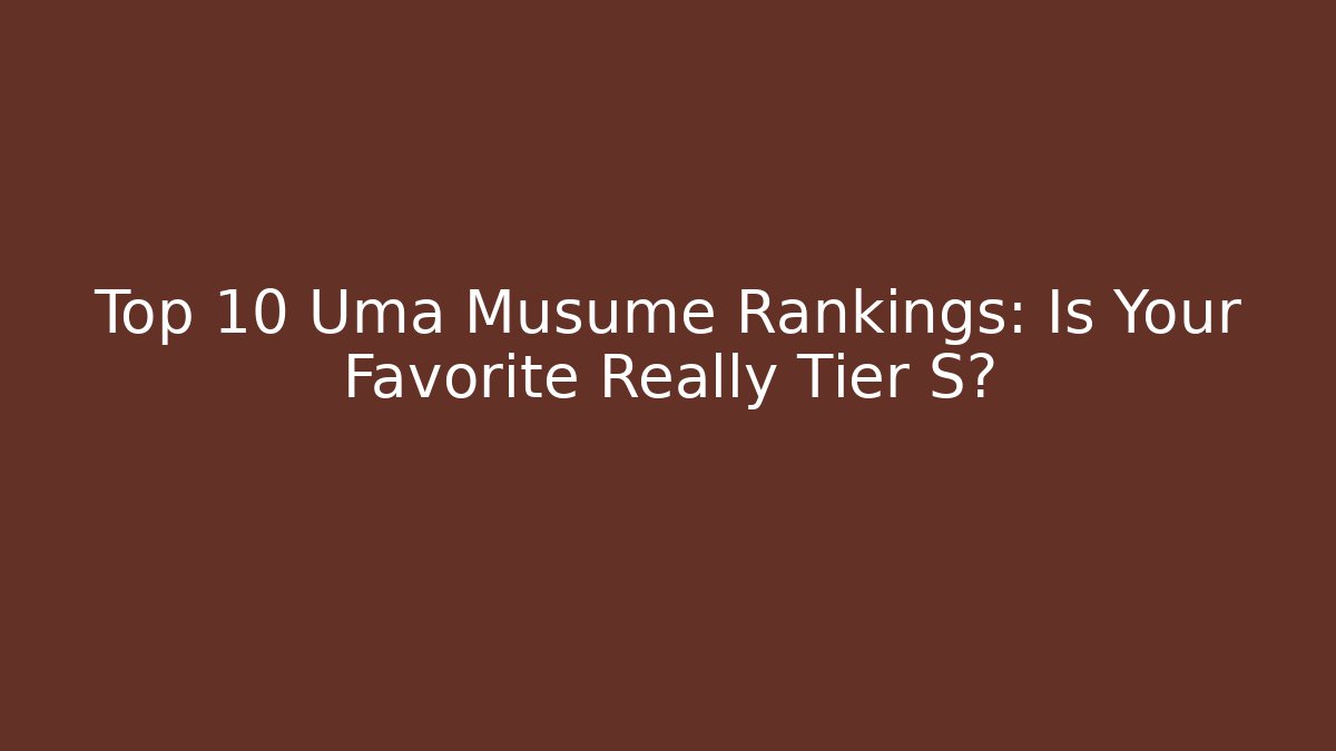 Top 10 Uma Musume Rankings: Is Your Favorite Really Tier S? - Critter Realm