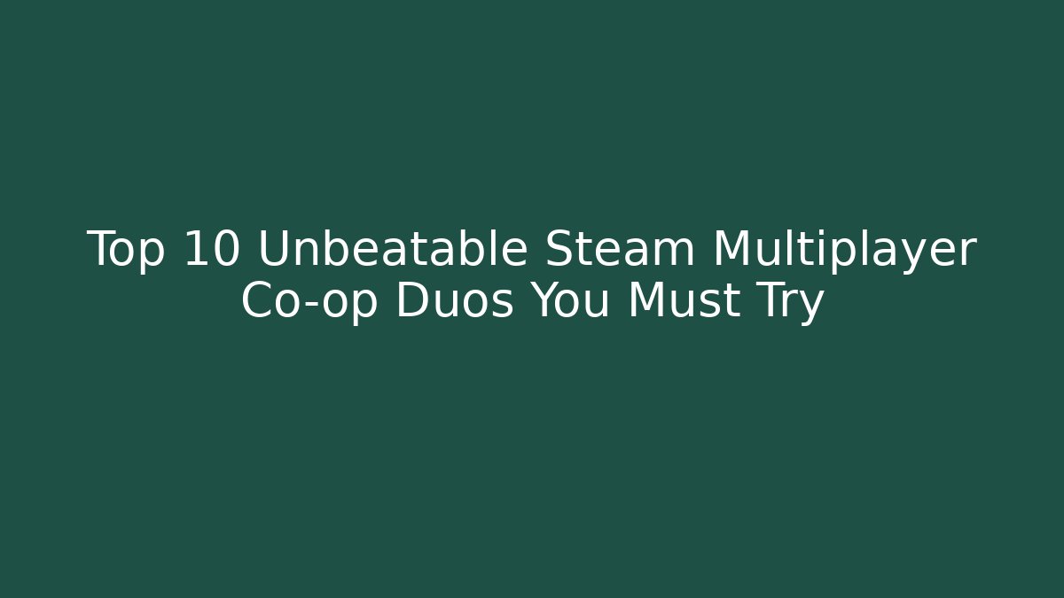 Top 10 Unbeatable Steam Multiplayer Co-op Duos You Must Try