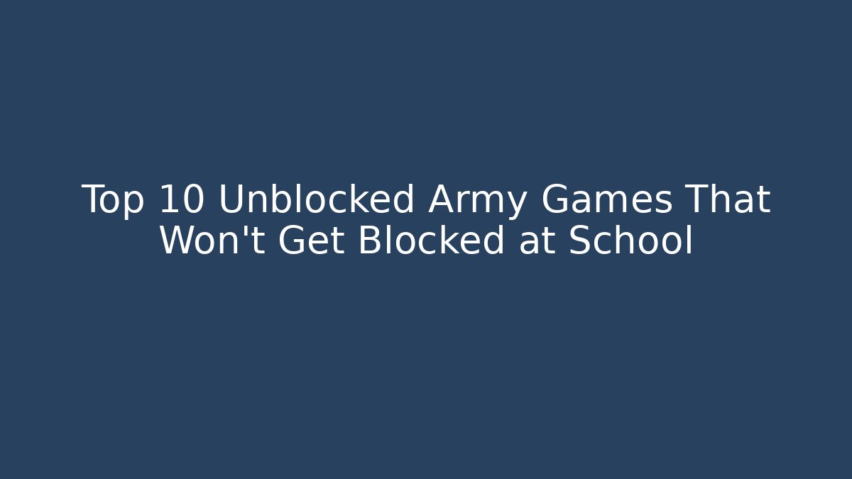 Top 10 Unblocked Army Games That Won’t Get Blocked at School
