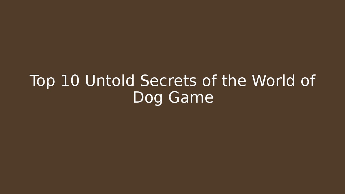 Top 10 Untold Secrets of the World of Dog Game