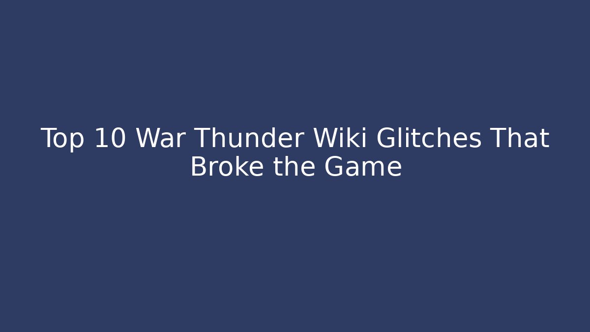 Top 10 War Thunder Wiki Glitches That Broke the Game