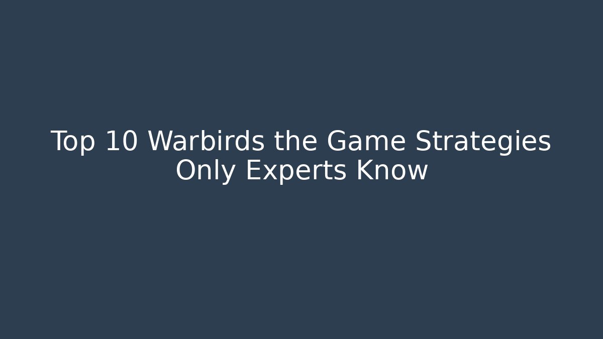 Top 10 Warbirds the Game Strategies Only Experts Know