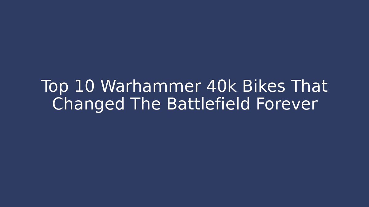 Top 10 Warhammer 40k Bikes That Changed The Battlefield Forever