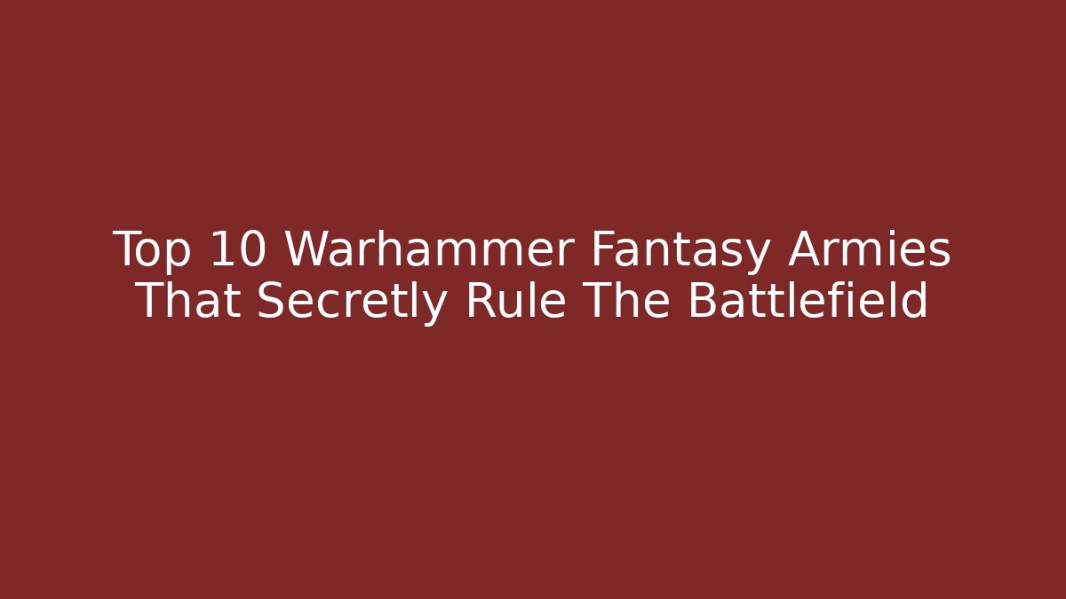 Top 10 Warhammer Fantasy Armies That Secretly Rule The Battlefield