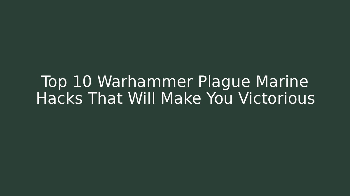 Top 10 Warhammer Plague Marine Hacks That Will Make You Victorious
