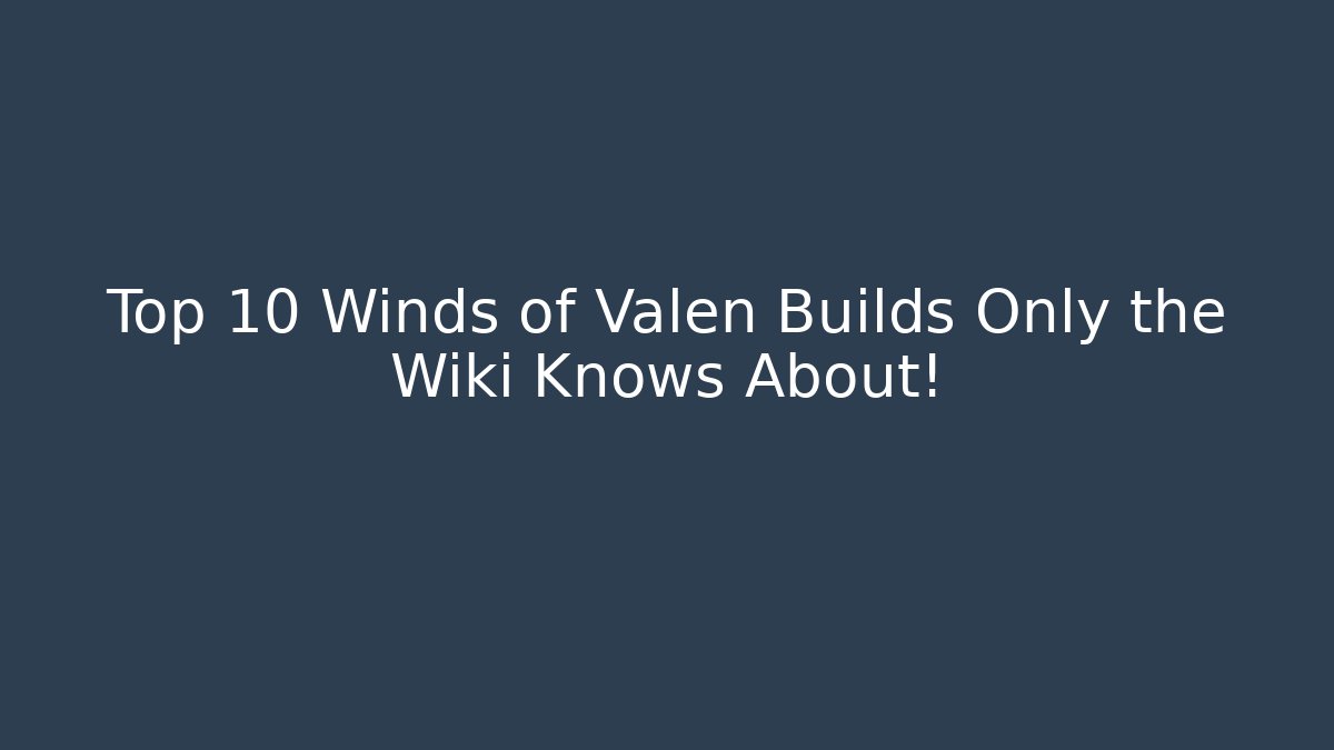 Top 10 Winds of Valen Builds Only the Wiki Knows About!