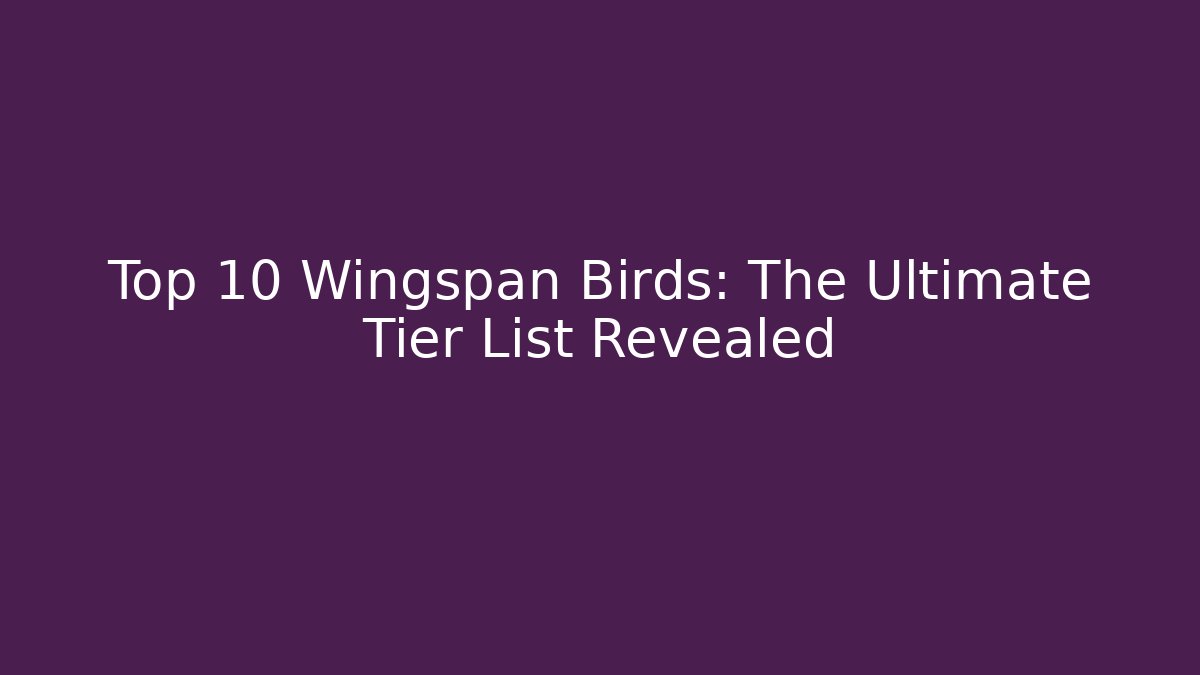 Top 10 Wingspan Birds: The Ultimate Tier List Revealed