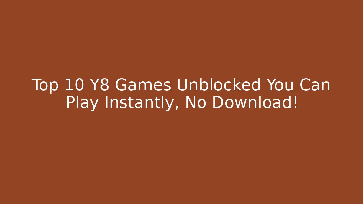Top 10 Y8 Games Unblocked You Can Play Instantly, No Download!