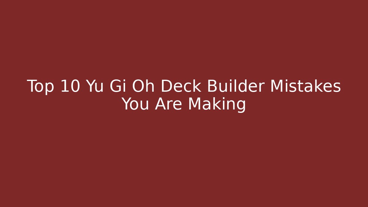Top 10 Yu Gi Oh Deck Builder Mistakes You Are Making