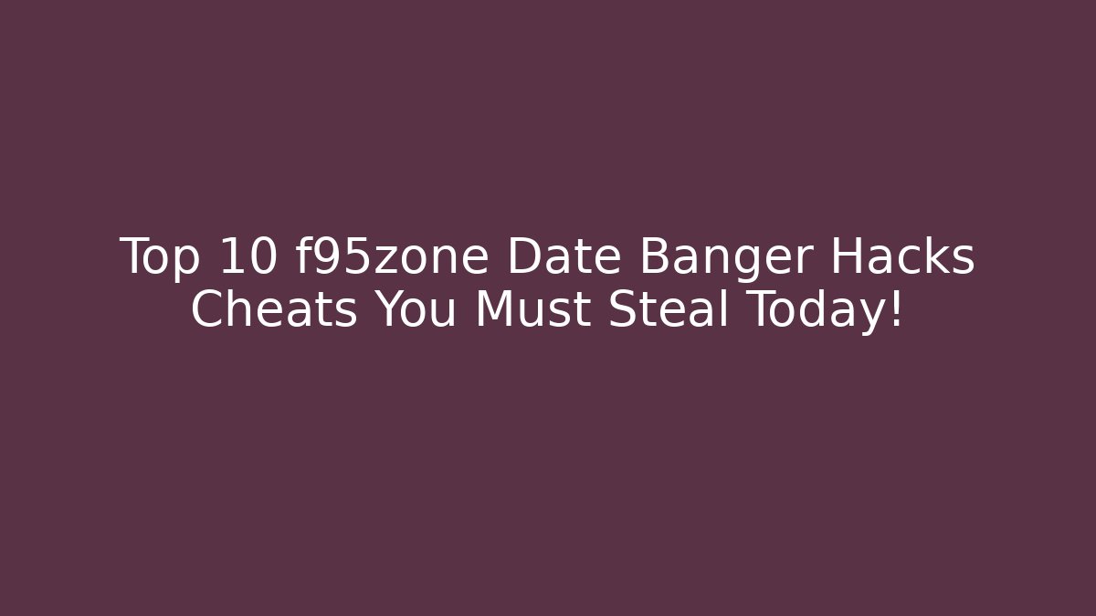 Top 10 f95zone Date Banger Hacks Cheats You Must Steal Today!